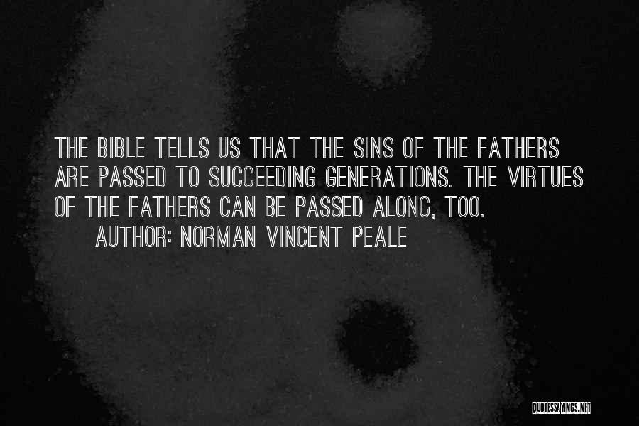 Norman Vincent Peale Quotes: The Bible Tells Us That The Sins Of The Fathers Are Passed To Succeeding Generations. The Virtues Of The Fathers