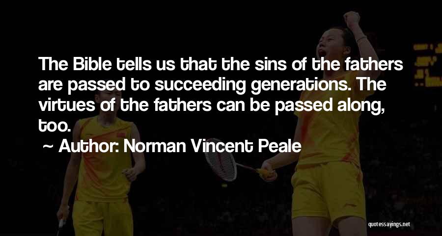 Norman Vincent Peale Quotes: The Bible Tells Us That The Sins Of The Fathers Are Passed To Succeeding Generations. The Virtues Of The Fathers