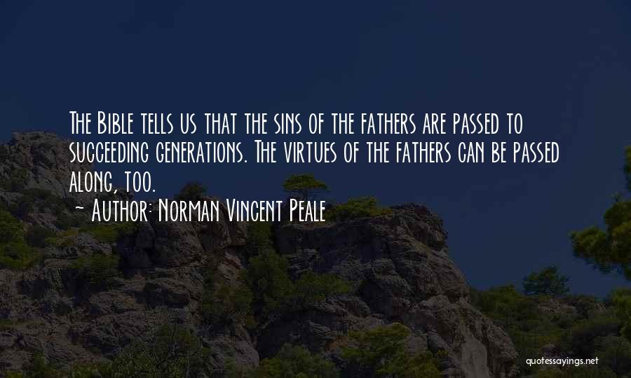 Norman Vincent Peale Quotes: The Bible Tells Us That The Sins Of The Fathers Are Passed To Succeeding Generations. The Virtues Of The Fathers