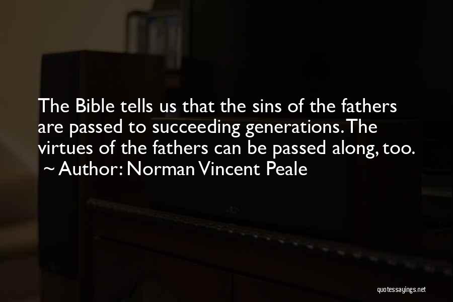 Norman Vincent Peale Quotes: The Bible Tells Us That The Sins Of The Fathers Are Passed To Succeeding Generations. The Virtues Of The Fathers