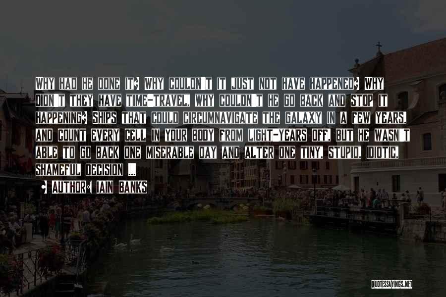 Iain Banks Quotes: Why Had He Done It? Why Couldn't It Just Not Have Happened? Why Didn't They Have Time-travel, Why Couldn't He