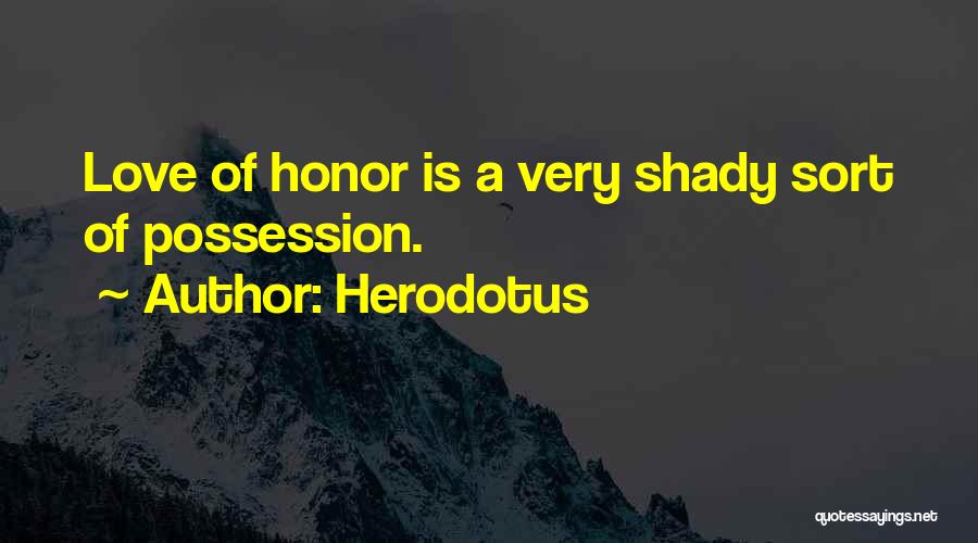 Herodotus Quotes: Love Of Honor Is A Very Shady Sort Of Possession.