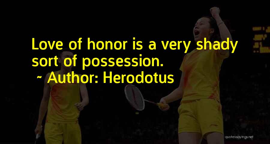 Herodotus Quotes: Love Of Honor Is A Very Shady Sort Of Possession.