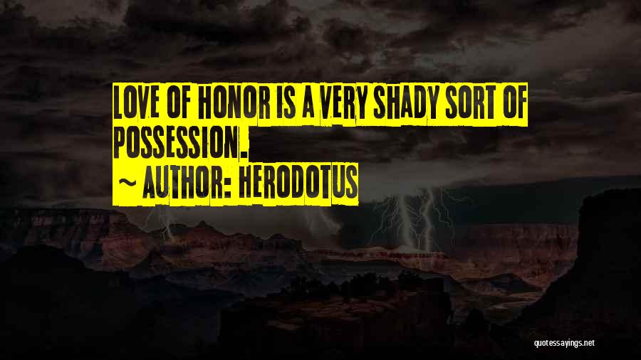 Herodotus Quotes: Love Of Honor Is A Very Shady Sort Of Possession.