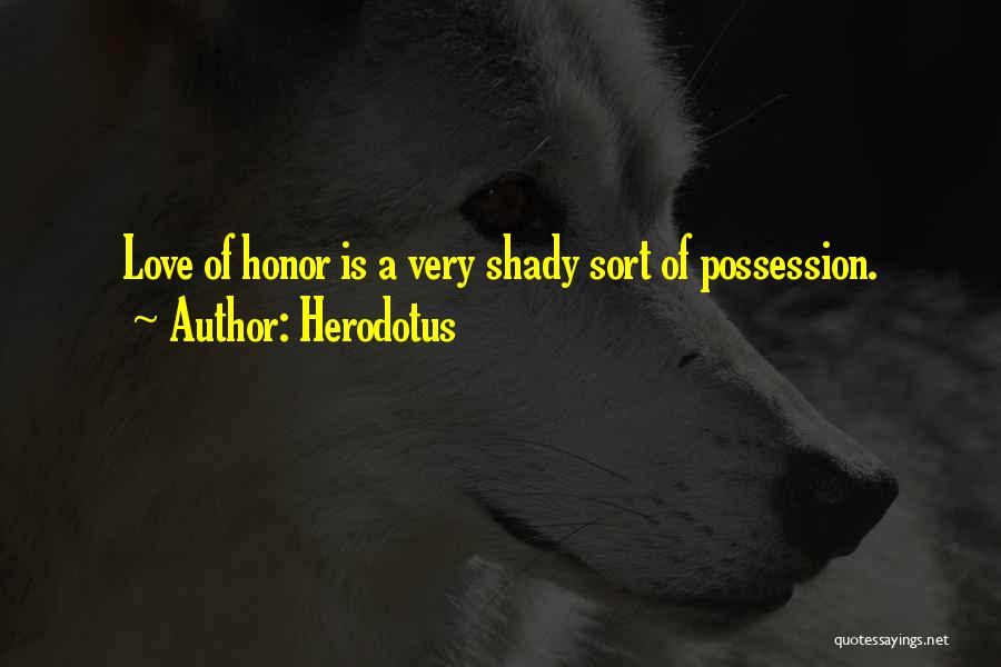 Herodotus Quotes: Love Of Honor Is A Very Shady Sort Of Possession.