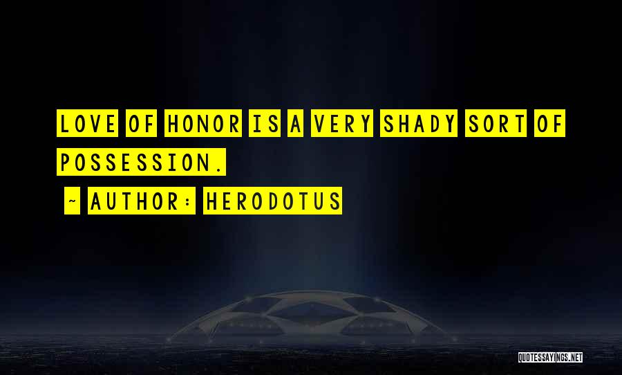 Herodotus Quotes: Love Of Honor Is A Very Shady Sort Of Possession.