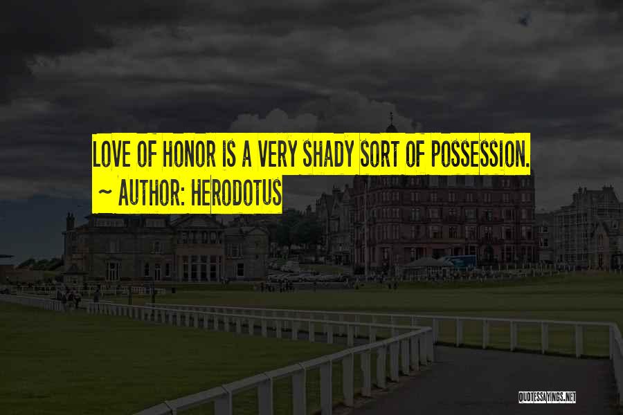 Herodotus Quotes: Love Of Honor Is A Very Shady Sort Of Possession.