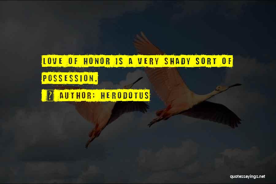 Herodotus Quotes: Love Of Honor Is A Very Shady Sort Of Possession.