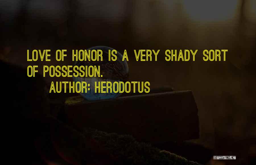 Herodotus Quotes: Love Of Honor Is A Very Shady Sort Of Possession.