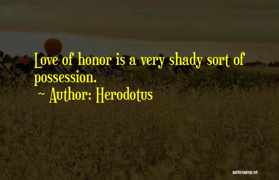 Herodotus Quotes: Love Of Honor Is A Very Shady Sort Of Possession.