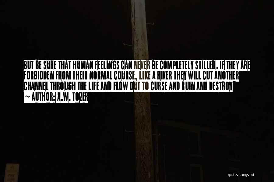 A.W. Tozer Quotes: But Be Sure That Human Feelings Can Never Be Completely Stilled. If They Are Forbidden From Their Normal Course, Like