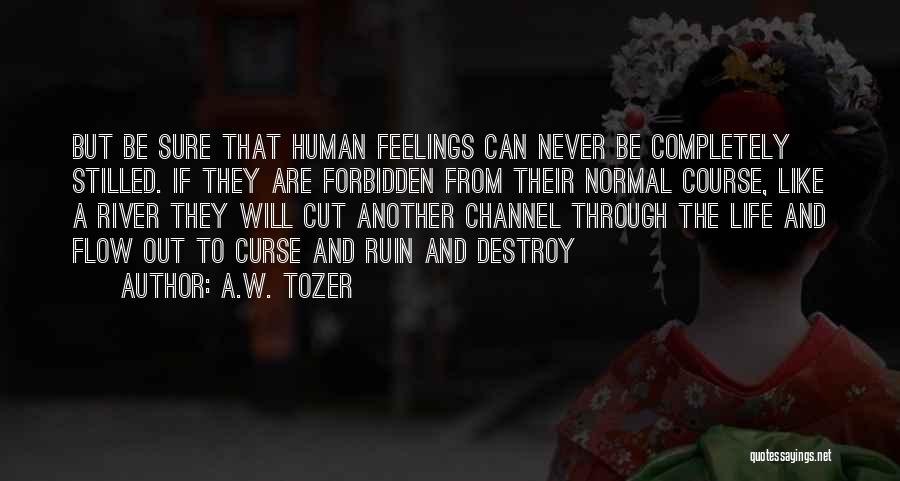 A.W. Tozer Quotes: But Be Sure That Human Feelings Can Never Be Completely Stilled. If They Are Forbidden From Their Normal Course, Like
