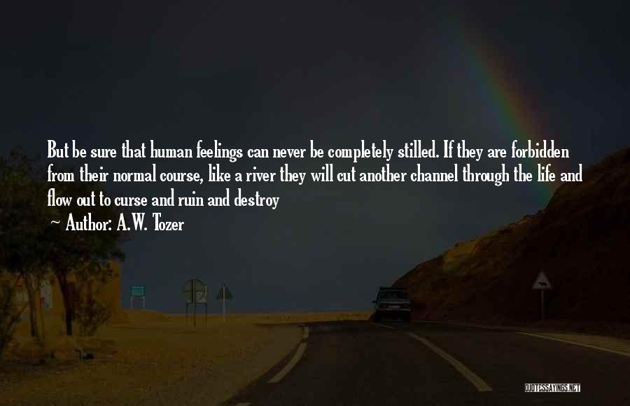 A.W. Tozer Quotes: But Be Sure That Human Feelings Can Never Be Completely Stilled. If They Are Forbidden From Their Normal Course, Like
