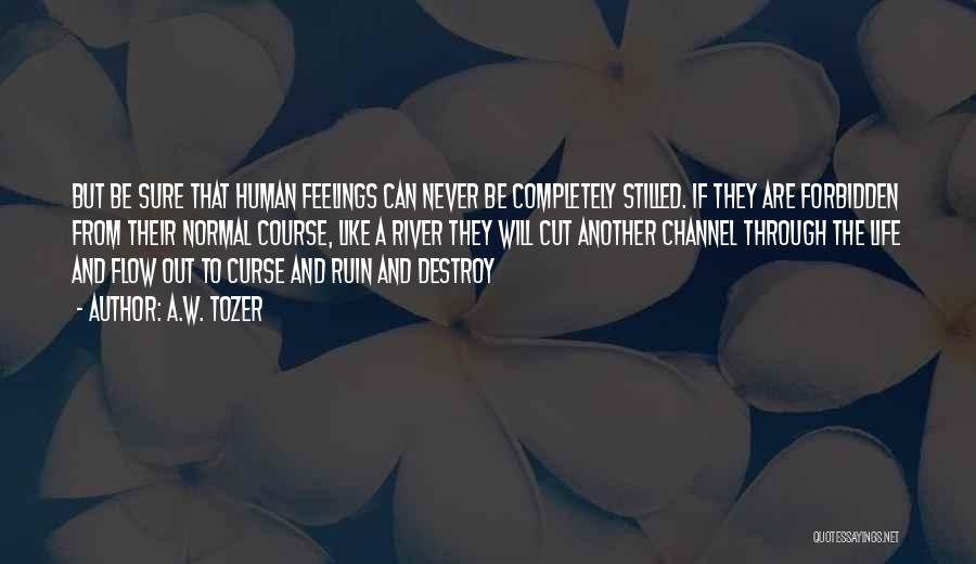A.W. Tozer Quotes: But Be Sure That Human Feelings Can Never Be Completely Stilled. If They Are Forbidden From Their Normal Course, Like