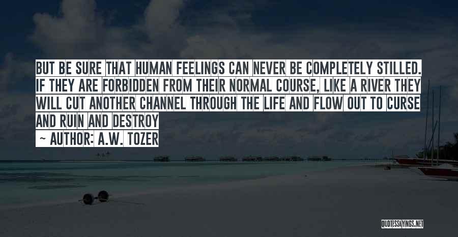 A.W. Tozer Quotes: But Be Sure That Human Feelings Can Never Be Completely Stilled. If They Are Forbidden From Their Normal Course, Like