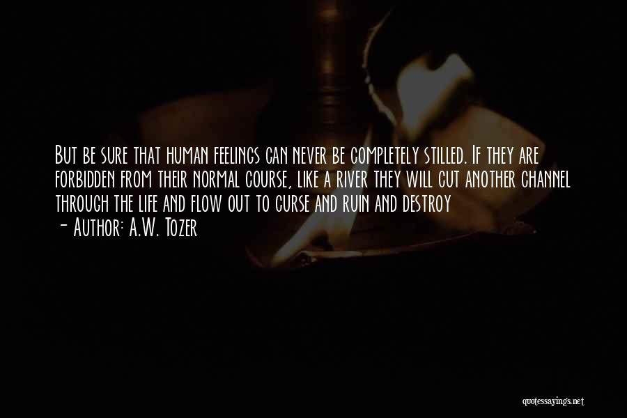 A.W. Tozer Quotes: But Be Sure That Human Feelings Can Never Be Completely Stilled. If They Are Forbidden From Their Normal Course, Like