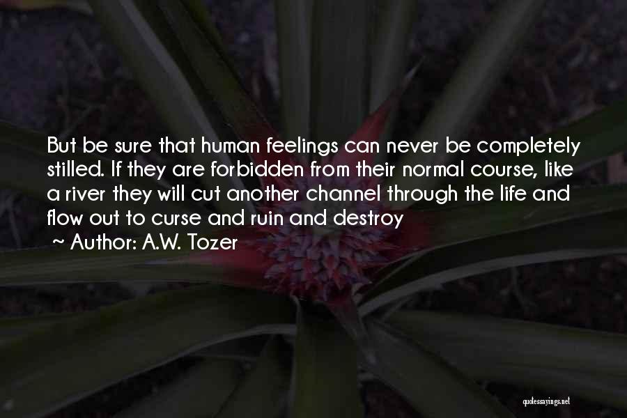 A.W. Tozer Quotes: But Be Sure That Human Feelings Can Never Be Completely Stilled. If They Are Forbidden From Their Normal Course, Like