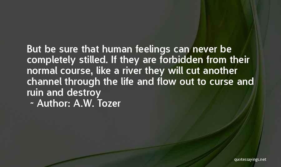 A.W. Tozer Quotes: But Be Sure That Human Feelings Can Never Be Completely Stilled. If They Are Forbidden From Their Normal Course, Like