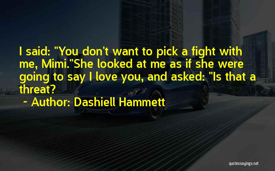 Dashiell Hammett Quotes: I Said: You Don't Want To Pick A Fight With Me, Mimi.she Looked At Me As If She Were Going