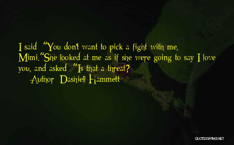 Dashiell Hammett Quotes: I Said: You Don't Want To Pick A Fight With Me, Mimi.she Looked At Me As If She Were Going