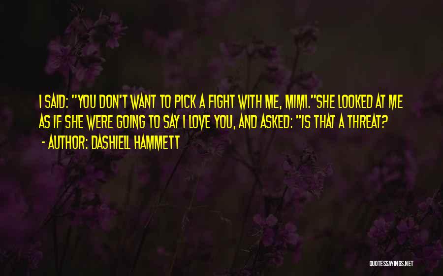 Dashiell Hammett Quotes: I Said: You Don't Want To Pick A Fight With Me, Mimi.she Looked At Me As If She Were Going