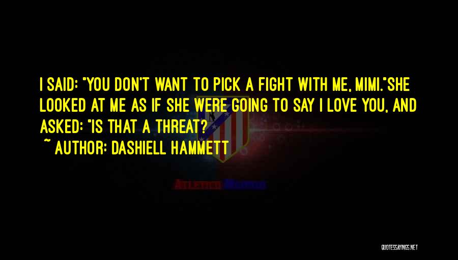 Dashiell Hammett Quotes: I Said: You Don't Want To Pick A Fight With Me, Mimi.she Looked At Me As If She Were Going