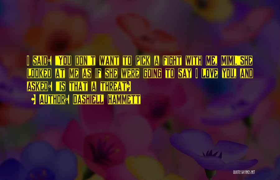 Dashiell Hammett Quotes: I Said: You Don't Want To Pick A Fight With Me, Mimi.she Looked At Me As If She Were Going