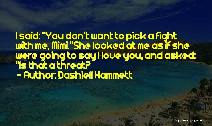 Dashiell Hammett Quotes: I Said: You Don't Want To Pick A Fight With Me, Mimi.she Looked At Me As If She Were Going