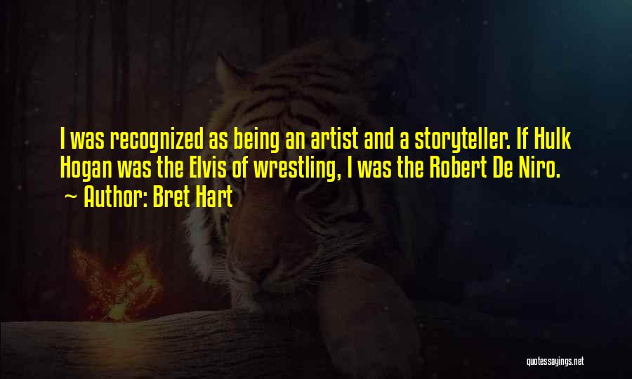 Bret Hart Quotes: I Was Recognized As Being An Artist And A Storyteller. If Hulk Hogan Was The Elvis Of Wrestling, I Was