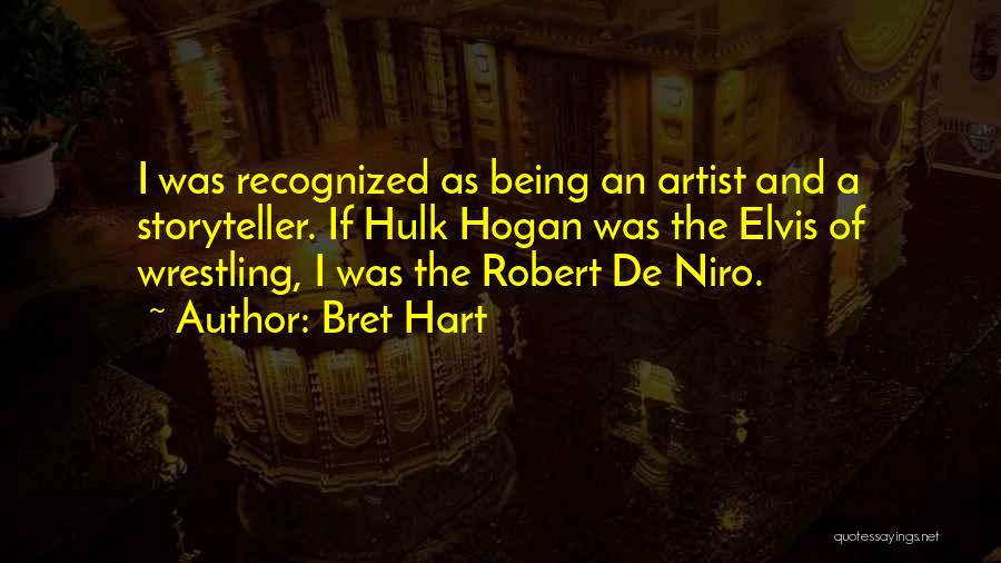 Bret Hart Quotes: I Was Recognized As Being An Artist And A Storyteller. If Hulk Hogan Was The Elvis Of Wrestling, I Was