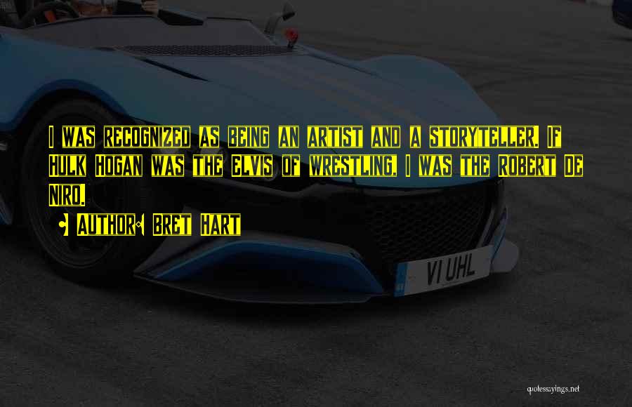 Bret Hart Quotes: I Was Recognized As Being An Artist And A Storyteller. If Hulk Hogan Was The Elvis Of Wrestling, I Was