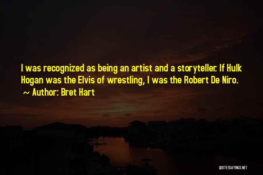 Bret Hart Quotes: I Was Recognized As Being An Artist And A Storyteller. If Hulk Hogan Was The Elvis Of Wrestling, I Was