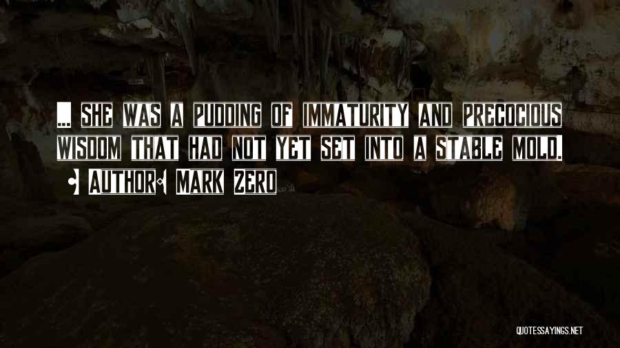 Mark Zero Quotes: ... She Was A Pudding Of Immaturity And Precocious Wisdom That Had Not Yet Set Into A Stable Mold.