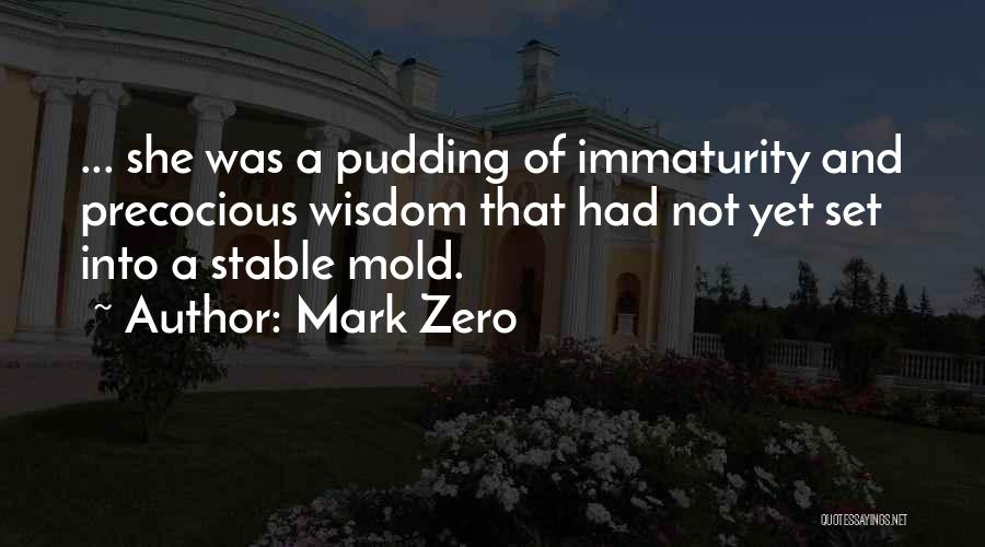 Mark Zero Quotes: ... She Was A Pudding Of Immaturity And Precocious Wisdom That Had Not Yet Set Into A Stable Mold.