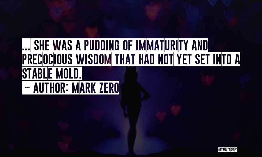 Mark Zero Quotes: ... She Was A Pudding Of Immaturity And Precocious Wisdom That Had Not Yet Set Into A Stable Mold.