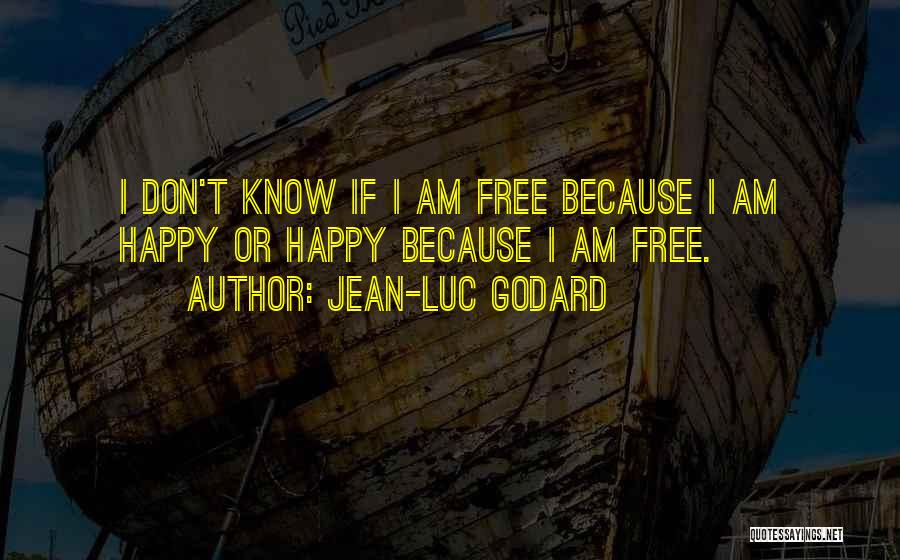 Jean-Luc Godard Quotes: I Don't Know If I Am Free Because I Am Happy Or Happy Because I Am Free.