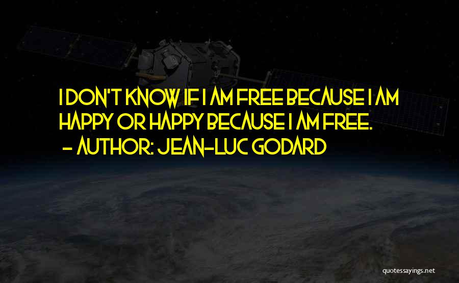 Jean-Luc Godard Quotes: I Don't Know If I Am Free Because I Am Happy Or Happy Because I Am Free.