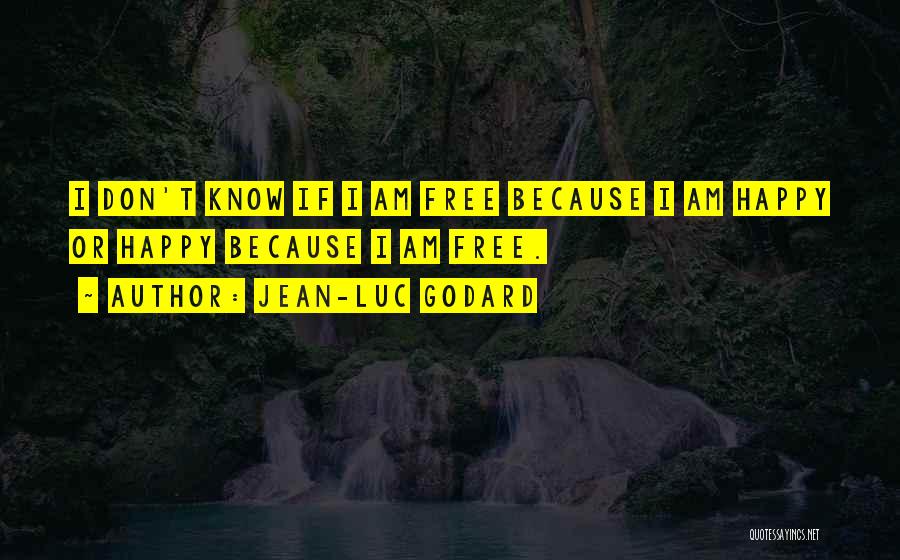 Jean-Luc Godard Quotes: I Don't Know If I Am Free Because I Am Happy Or Happy Because I Am Free.
