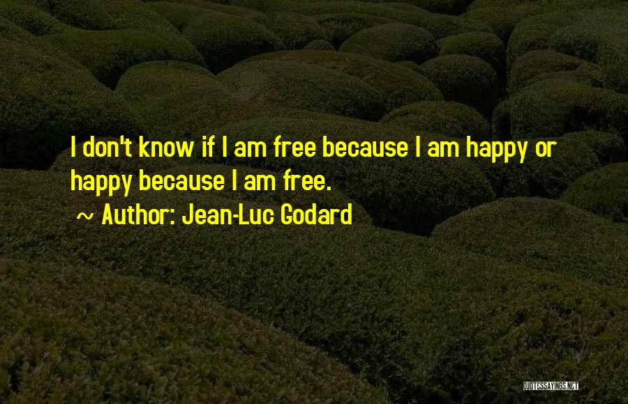 Jean-Luc Godard Quotes: I Don't Know If I Am Free Because I Am Happy Or Happy Because I Am Free.