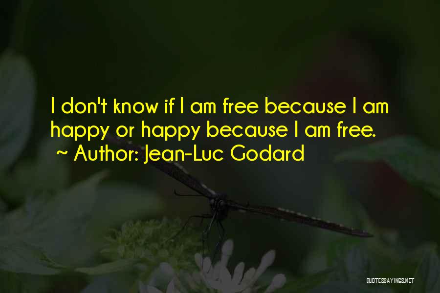 Jean-Luc Godard Quotes: I Don't Know If I Am Free Because I Am Happy Or Happy Because I Am Free.