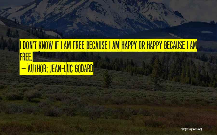 Jean-Luc Godard Quotes: I Don't Know If I Am Free Because I Am Happy Or Happy Because I Am Free.