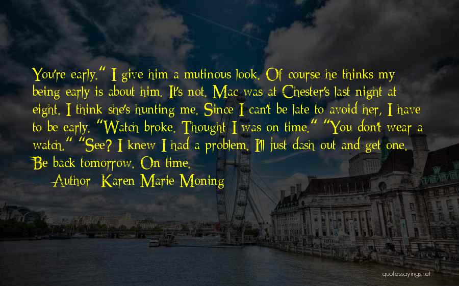 Karen Marie Moning Quotes: You're Early. I Give Him A Mutinous Look. Of Course He Thinks My Being Early Is About Him. It's Not.