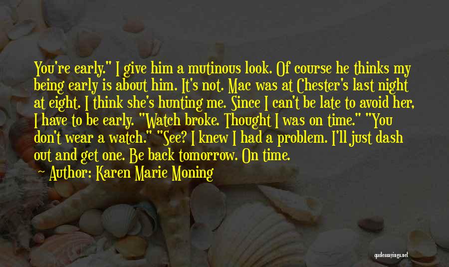 Karen Marie Moning Quotes: You're Early. I Give Him A Mutinous Look. Of Course He Thinks My Being Early Is About Him. It's Not.