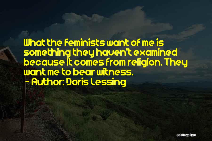 Doris Lessing Quotes: What The Feminists Want Of Me Is Something They Haven't Examined Because It Comes From Religion. They Want Me To