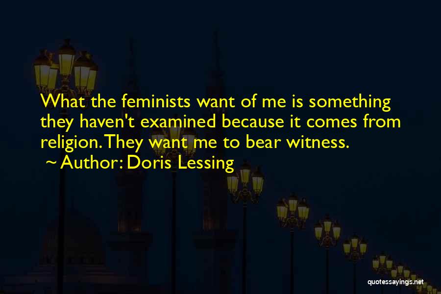 Doris Lessing Quotes: What The Feminists Want Of Me Is Something They Haven't Examined Because It Comes From Religion. They Want Me To