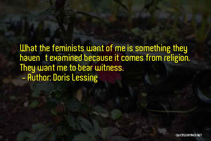 Doris Lessing Quotes: What The Feminists Want Of Me Is Something They Haven't Examined Because It Comes From Religion. They Want Me To