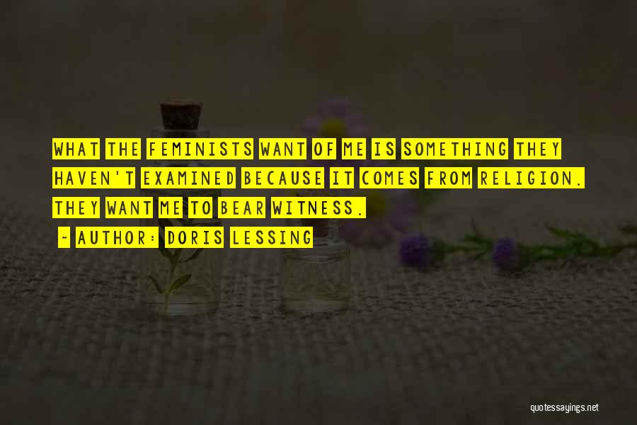 Doris Lessing Quotes: What The Feminists Want Of Me Is Something They Haven't Examined Because It Comes From Religion. They Want Me To