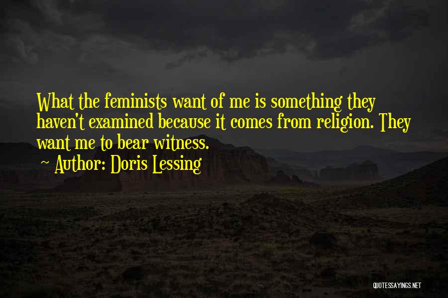 Doris Lessing Quotes: What The Feminists Want Of Me Is Something They Haven't Examined Because It Comes From Religion. They Want Me To