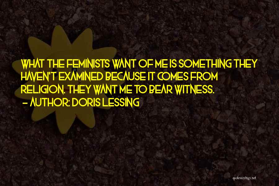 Doris Lessing Quotes: What The Feminists Want Of Me Is Something They Haven't Examined Because It Comes From Religion. They Want Me To