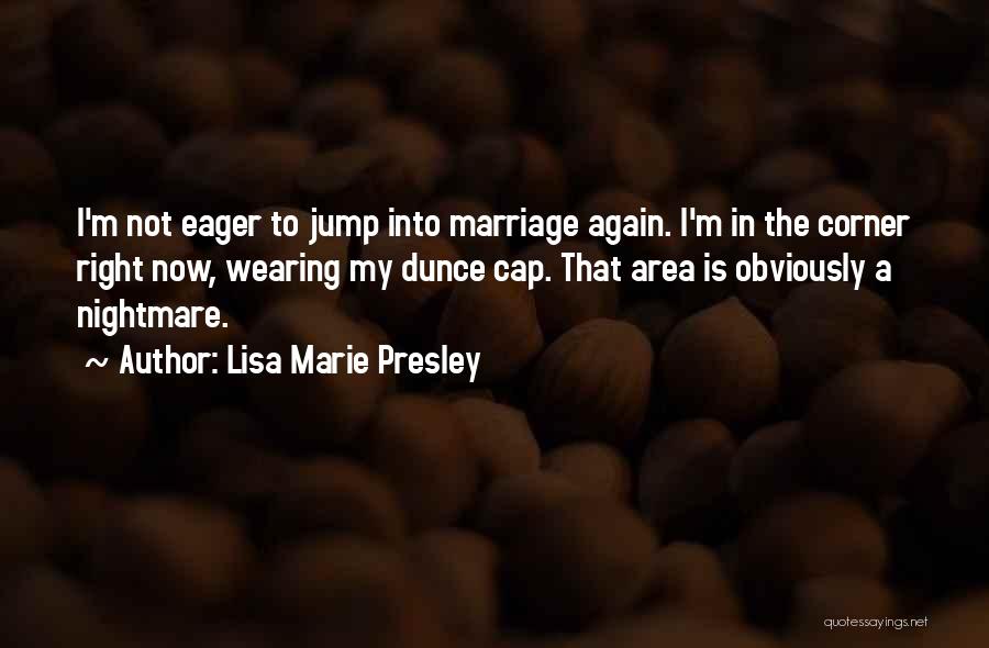 Lisa Marie Presley Quotes: I'm Not Eager To Jump Into Marriage Again. I'm In The Corner Right Now, Wearing My Dunce Cap. That Area